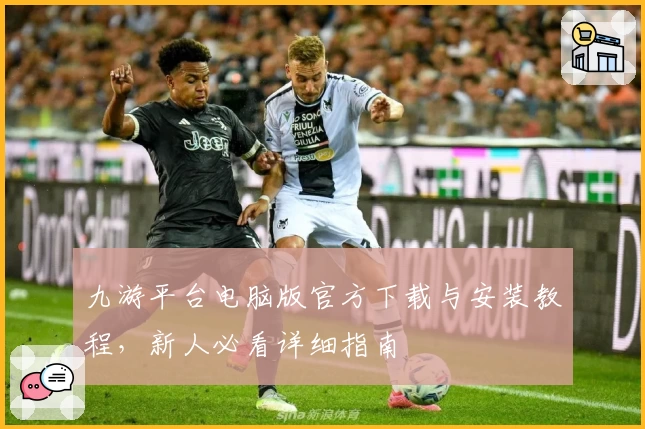 九游平台电脑版官方下载与安装教程，新人必看详细指南