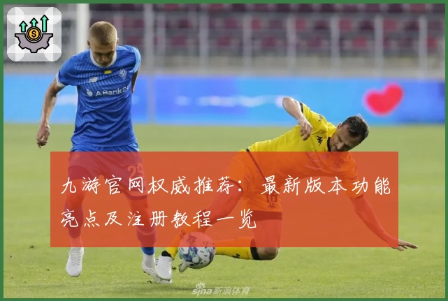 九游官网权威推荐:最新版本功能亮点及注册教程一览