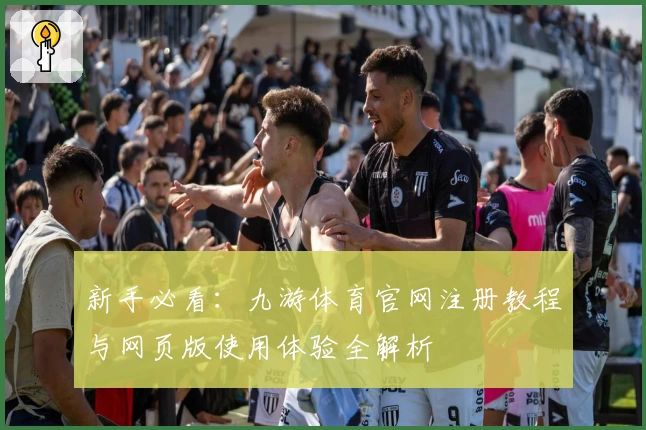 新手必看：九游体育官网注册教程与网页版使用体验全解析