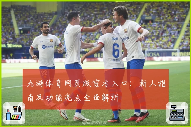 九游体育网页版官方入口：新人指南及功能亮点全面解析