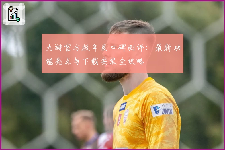 九游官方版年度口碑测评：最新功能亮点与下载安装全攻略