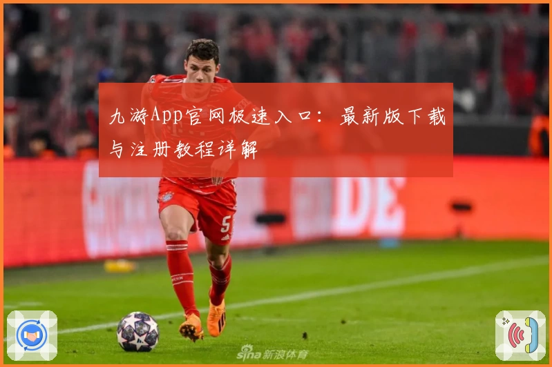 九游App官网极速入口：最新版下载与注册教程详解