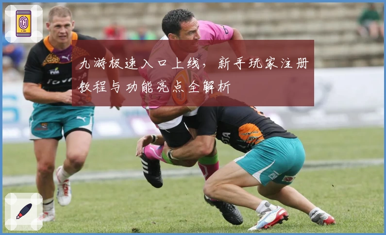 九游极速入口上线，新手玩家注册教程与功能亮点全解析