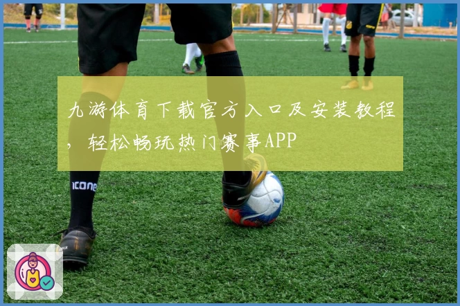 九游体育下载官方入口及安装教程，轻松畅玩热门赛事APP