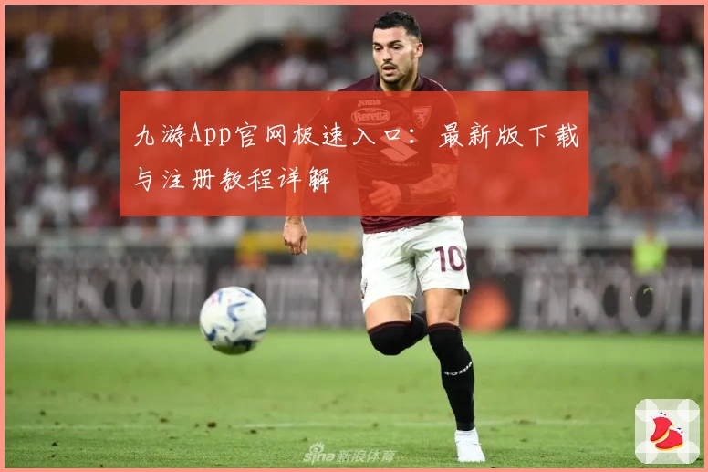 九游App官网极速入口：最新版下载与注册教程详解
