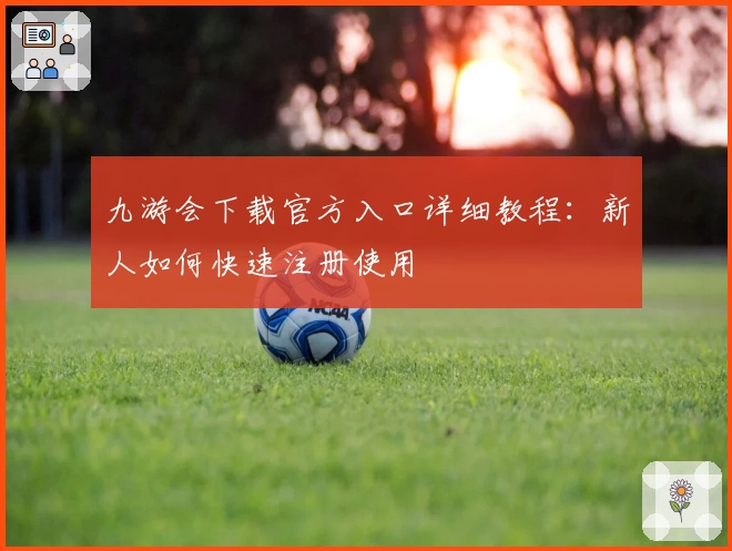 九游会下载官方入口详细教程：新人如何快速注册使用