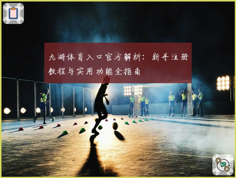九游体育入口官方解析：新手注册教程与实用功能全指南