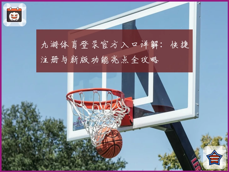 九游体育登录官方入口详解：快捷注册与新版功能亮点全攻略