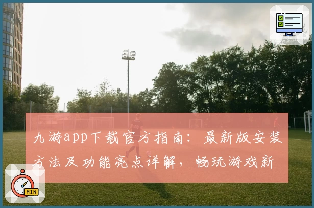 九游app下载官方指南：最新版安装方法及功能亮点详解，畅玩游戏新体验