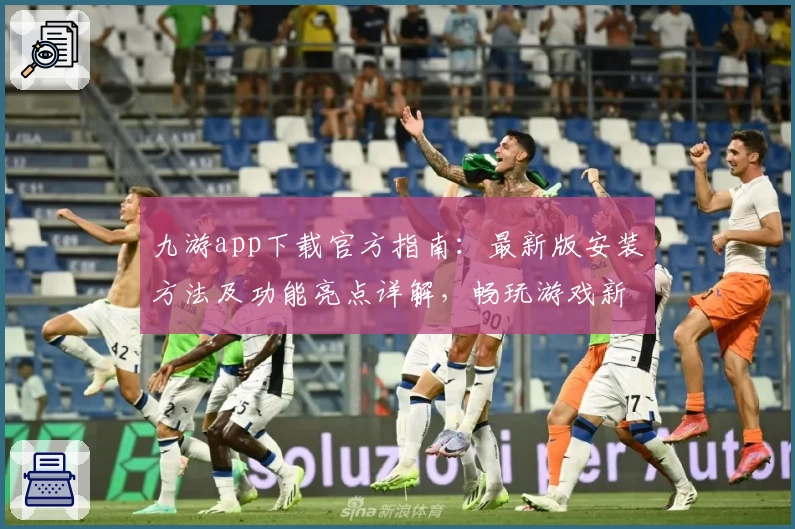 九游app下载官方指南：最新版安装方法及功能亮点详解，畅玩游戏新体验