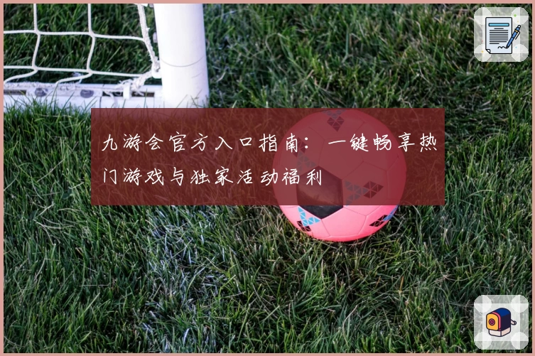 九游会官方入口指南：一键畅享热门游戏与独家活动福利