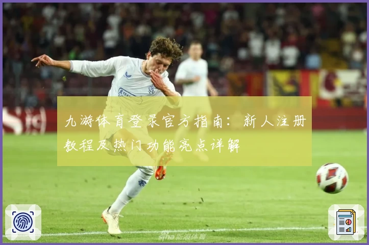 九游体育登录官方指南：新人注册教程及热门功能亮点详解