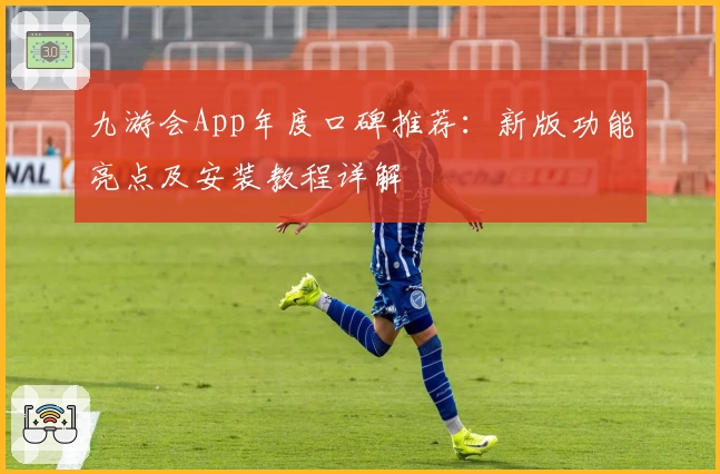 九游会App年度口碑推荐：新版功能亮点及安装教程详解