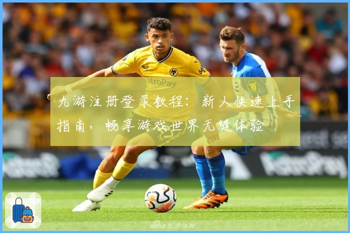 九游注册登录教程：新人快速上手指南，畅享游戏世界无缝体验