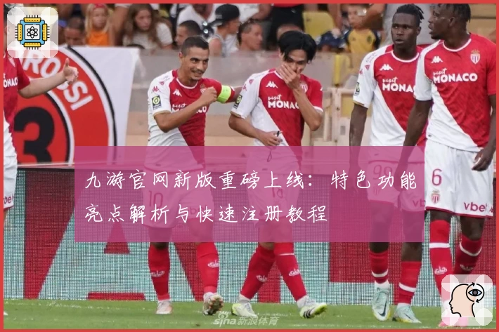九游官网新版重磅上线：特色功能亮点解析与快速注册教程