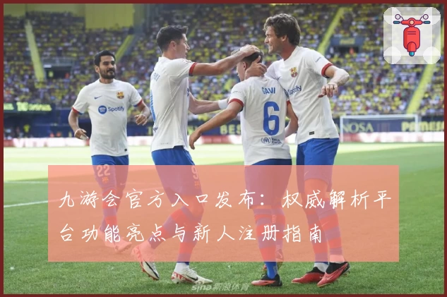 九游会官方入口发布：权威解析平台功能亮点与新人注册指南