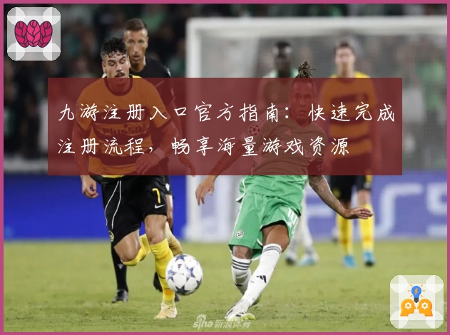 九游注册入口官方指南：快速完成注册流程，畅享海量游戏资源
