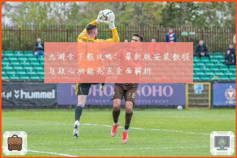 九游会下载攻略:最新版安装教程与核心功能亮点全面解析