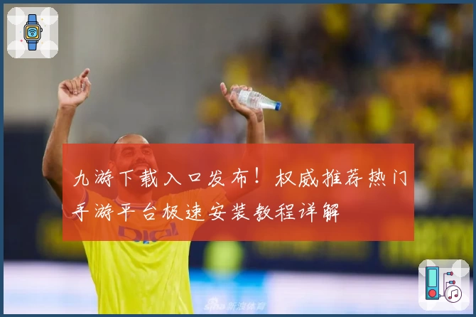 九游下载入口发布！权威推荐热门手游平台极速安装教程详解