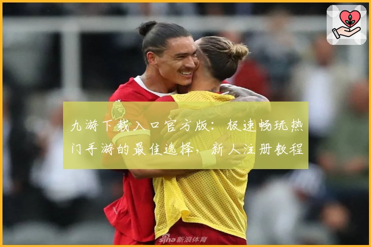九游下载入口官方版：极速畅玩热门手游的最佳选择，新人注册教程及功能亮点全面解析
