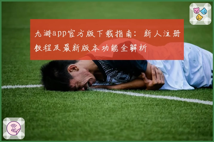 九游app官方版下载指南:新人注册教程及最新版本功能全解析